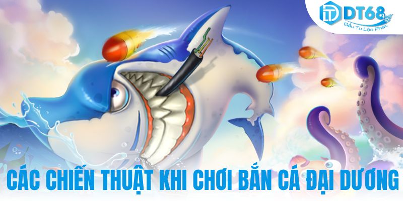 Các chiến thuật khi chơi bắn cá đại dương