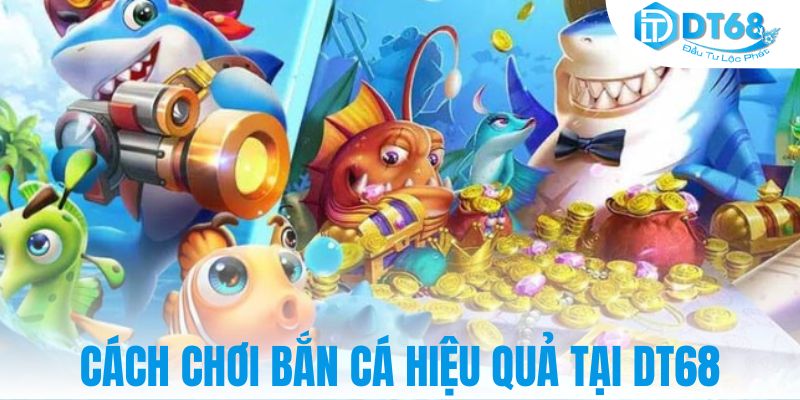 Cách chơi bắn cá hiệu quả tại DT68