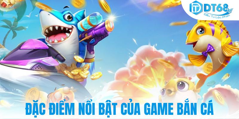 Đặc điểm nổi bật của game bắn cá