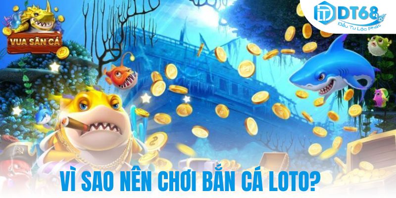 Vì sao nên chơi bắn cá loto?
